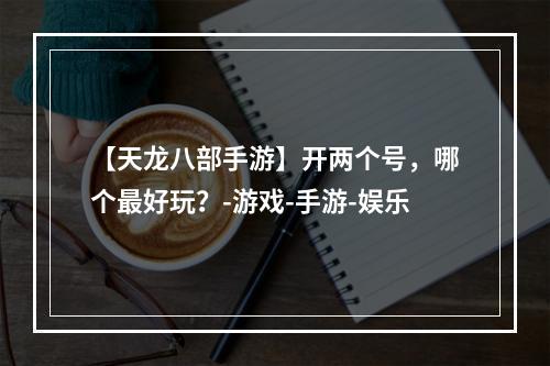 【天龙八部手游】开两个号，哪个最好玩？-游戏-手游-娱乐