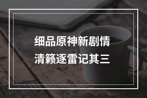 细品原神新剧情 清籁逐雷记其三