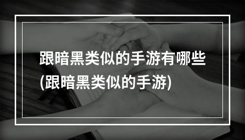 跟暗黑类似的手游有哪些(跟暗黑类似的手游)