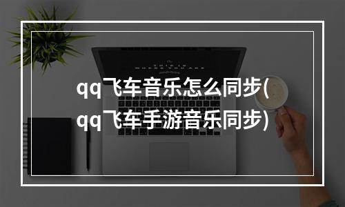 qq飞车音乐怎么同步(qq飞车手游音乐同步)