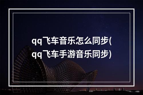 qq飞车音乐怎么同步(qq飞车手游音乐同步)