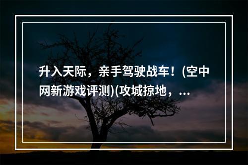 升入天际，亲手驾驶战车！(空中网新游戏评测)(攻城掠地，征服敌人的领土！(空中网坦克世界))