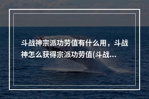 斗战神宗派功劳值有什么用，斗战神怎么获得宗派功劳值(斗战神宗派功劳值)