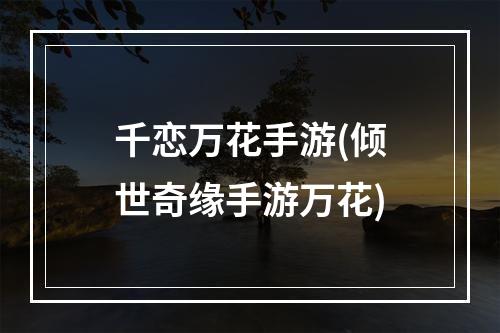 千恋万花手游(倾世奇缘手游万花)