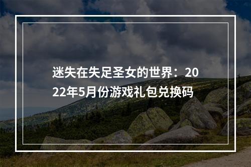 迷失在失足圣女的世界：2022年5月份游戏礼包兑换码