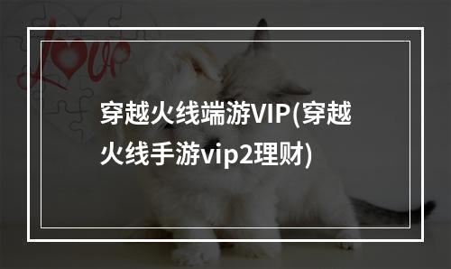 穿越火线端游VIP(穿越火线手游vip2理财)