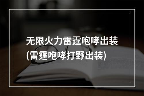 无限火力雷霆咆哮出装(雷霆咆哮打野出装)