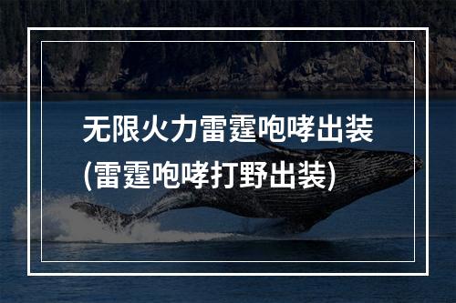 无限火力雷霆咆哮出装(雷霆咆哮打野出装)