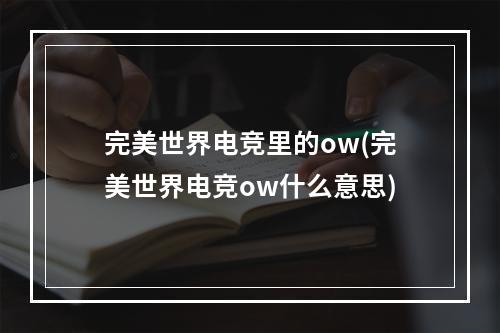 完美世界电竞里的ow(完美世界电竞ow什么意思)