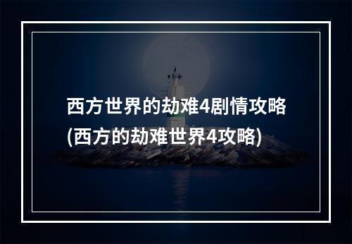 西方世界的劫难4剧情攻略(西方的劫难世界4攻略)