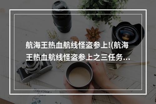 航海王热血航线怪盗参上!(航海王热血航线怪盗参上之三任务怎么做 怪盗参上之三)