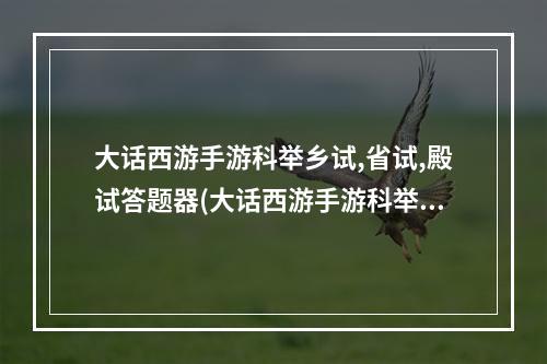 大话西游手游科举乡试,省试,殿试答题器(大话西游手游科举乡试答题器答案乡试答题答案大全)