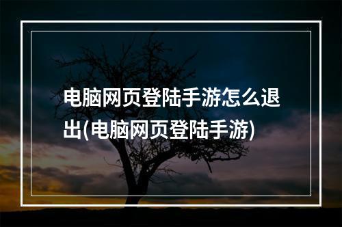 电脑网页登陆手游怎么退出(电脑网页登陆手游)