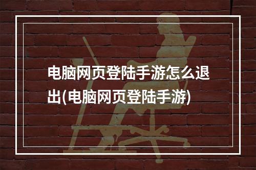 电脑网页登陆手游怎么退出(电脑网页登陆手游)