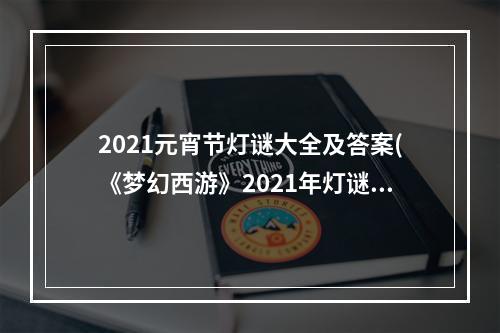 2021元宵节灯谜大全及答案(《梦幻西游》2021年灯谜闹元宵问题答案大全 2021元宵)