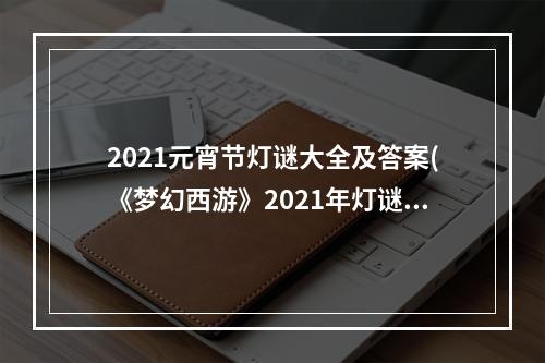 2021元宵节灯谜大全及答案(《梦幻西游》2021年灯谜闹元宵问题答案大全 2021元宵)