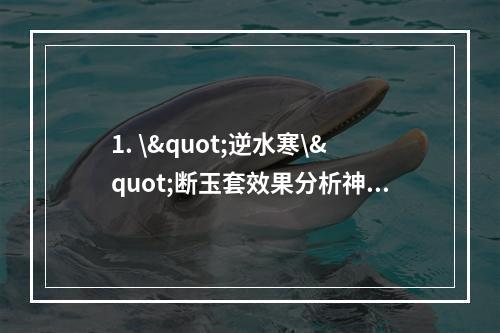 1. \"逆水寒\"断玉套效果分析神秘力量削弱三相之力(三相之力失效问题解析)剑之南归