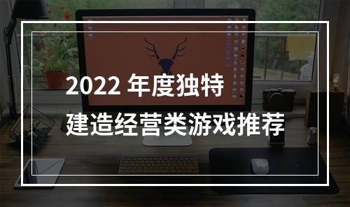 2022 年度独特建造经营类游戏推荐