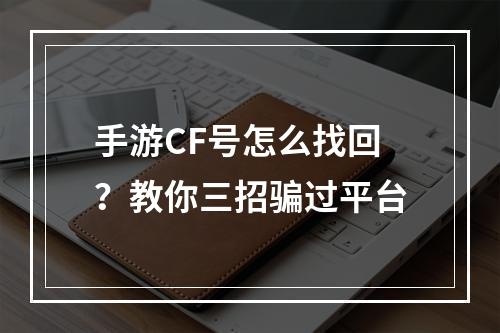 手游CF号怎么找回？教你三招骗过平台