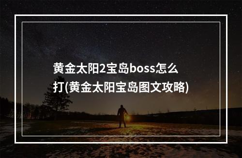 黄金太阳2宝岛boss怎么打(黄金太阳宝岛图文攻略)