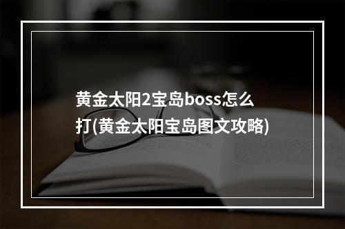 黄金太阳2宝岛boss怎么打(黄金太阳宝岛图文攻略)