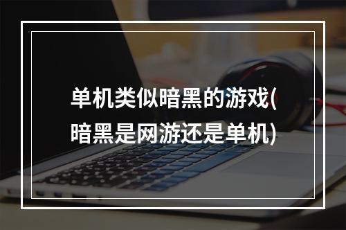 单机类似暗黑的游戏(暗黑是网游还是单机)