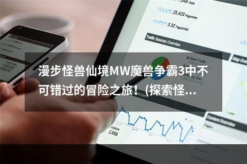 漫步怪兽仙境MW魔兽争霸3中不可错过的冒险之旅！(探索怪兽仙境MW魔兽争霸3最迷人的冒险体验！)