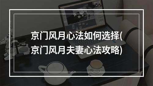 京门风月心法如何选择(京门风月夫妻心法攻略)