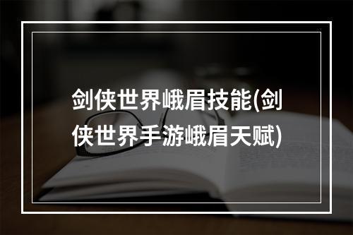 剑侠世界峨眉技能(剑侠世界手游峨眉天赋)