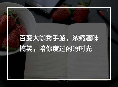 百变大咖秀手游，浓缩趣味搞笑，陪你度过闲暇时光