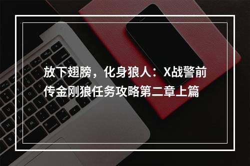 放下翅膀，化身狼人：X战警前传金刚狼任务攻略第二章上篇