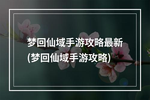 梦回仙域手游攻略最新(梦回仙域手游攻略)