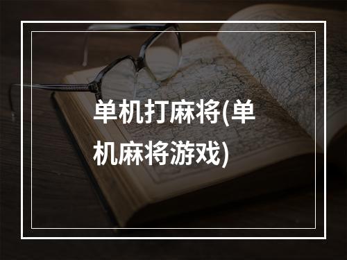 单机打麻将(单机麻将游戏)