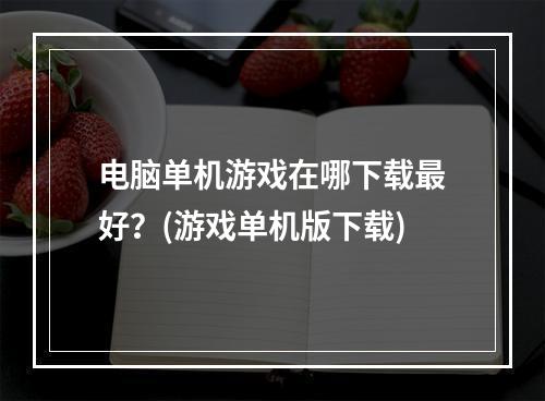 电脑单机游戏在哪下载最好？(游戏单机版下载)