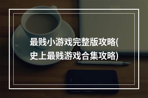 最贱小游戏完整版攻略(史上最贱游戏合集攻略)