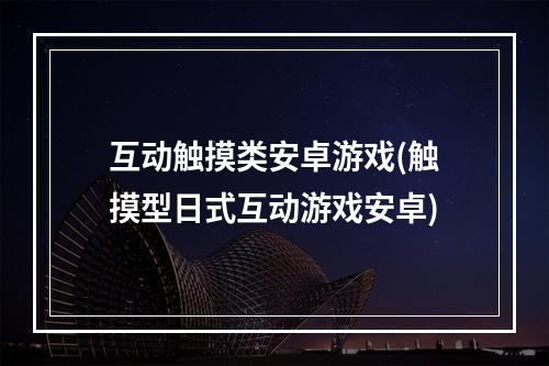 互动触摸类安卓游戏(触摸型日式互动游戏安卓)