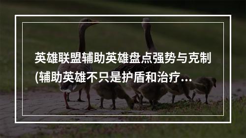 英雄联盟辅助英雄盘点强势与克制(辅助英雄不只是护盾和治疗，还能带来战术优势!)