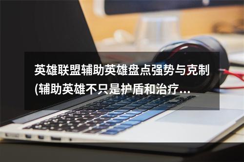 英雄联盟辅助英雄盘点强势与克制(辅助英雄不只是护盾和治疗，还能带来战术优势!)