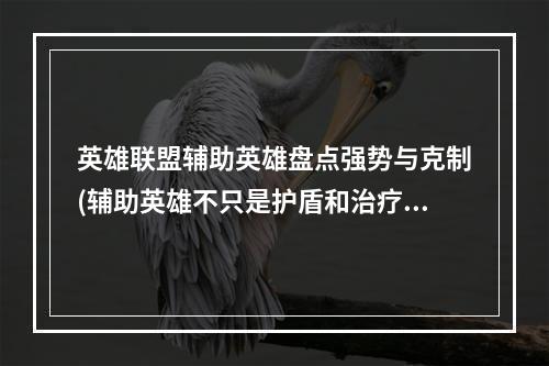 英雄联盟辅助英雄盘点强势与克制(辅助英雄不只是护盾和治疗，还能带来战术优势!)