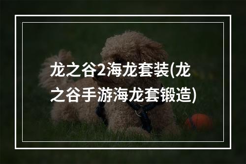 龙之谷2海龙套装(龙之谷手游海龙套锻造)