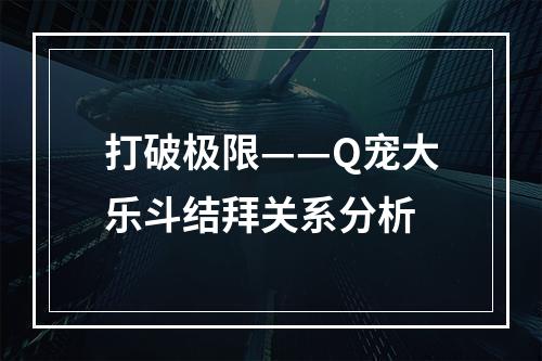 打破极限——Q宠大乐斗结拜关系分析