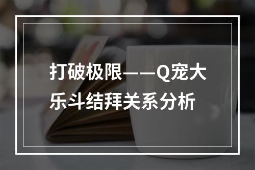 打破极限——Q宠大乐斗结拜关系分析