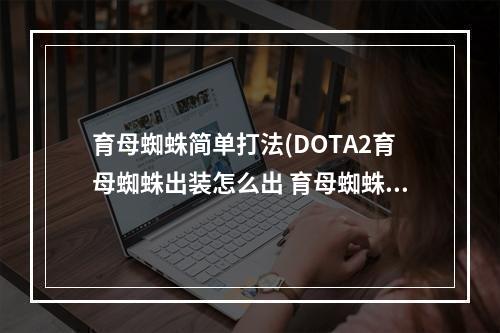 育母蜘蛛简单打法(DOTA2育母蜘蛛出装怎么出 育母蜘蛛出装攻略 )