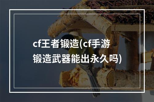 cf王者锻造(cf手游锻造武器能出永久吗)