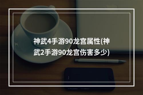 神武4手游90龙宫属性(神武2手游90龙宫伤害多少)