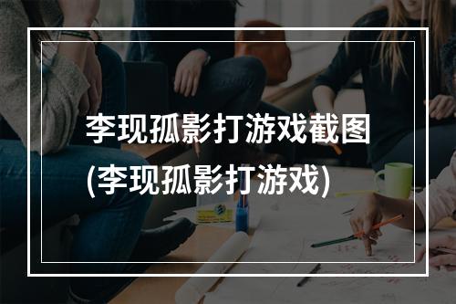 李现孤影打游戏截图(李现孤影打游戏)