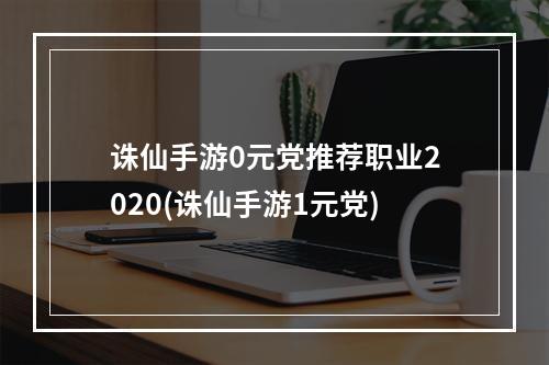 诛仙手游0元党推荐职业2020(诛仙手游1元党)