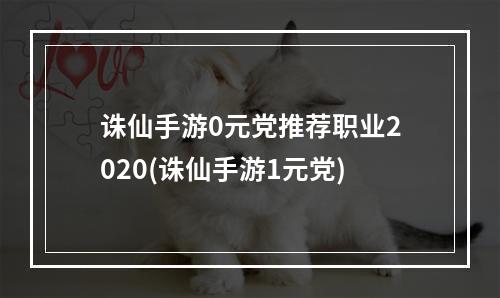 诛仙手游0元党推荐职业2020(诛仙手游1元党)