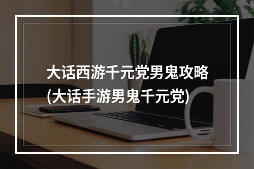 大话西游千元党男鬼攻略(大话手游男鬼千元党)