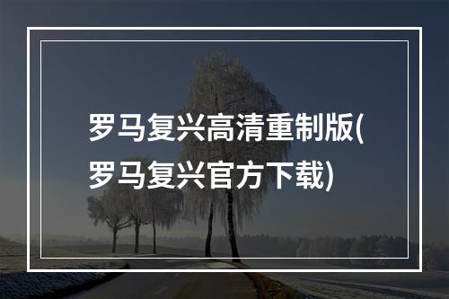 罗马复兴高清重制版(罗马复兴官方下载)